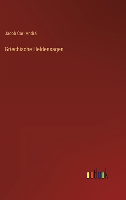 Griechische Heldensagen - Andr?, Jacob Carl