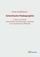 Griechische Pal?ographie: 2. Band - Die Schrift, Unterschriften und Chronologie im Altertum und im byzantinischen Mittelalter