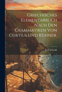 Griechisches Elementarbuch nach den Grammatiken von Curtius und K?hner.