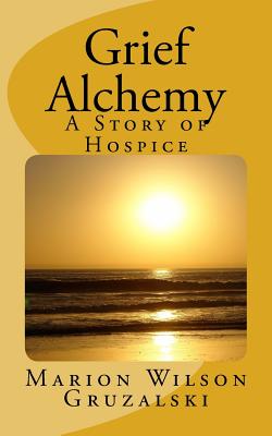 Grief Alchemy: A Story of Hospice - Wilson Gruzalski, Marion