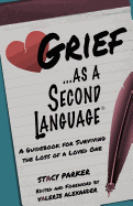 Grief as a Second Language: A Guidebook for Living with the Loss a Loved One