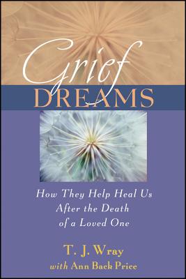 Grief Dreams: How They Help Us Heal After the Death of a Loved One - Wray, T. J., and Price, Ann Back