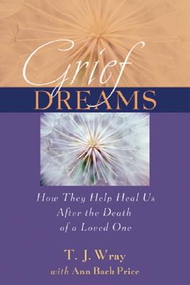 Grief Dreams: How They Help Us Heal After the Death of a Loved One - Wray, T J, and Price, Ann Back