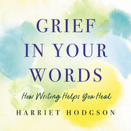 Grief in Your Words: How Writing Helps You Heal