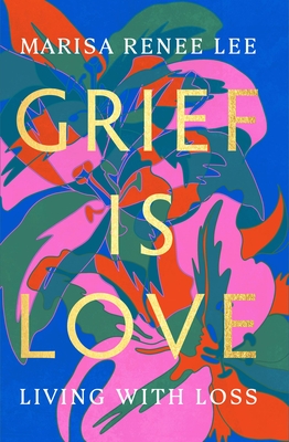 Grief Is Love: Living with Loss - Lee, Marisa Renee