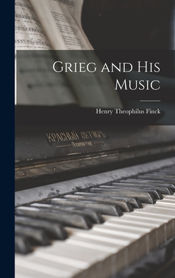 Grieg and His Music - Finck, Henry Theophilus 1854-1926