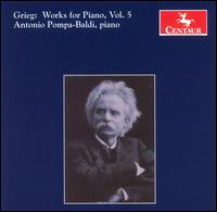 Grieg: Works for Piano, Vol. 5 - Antonio Pompa-Baldi (piano)