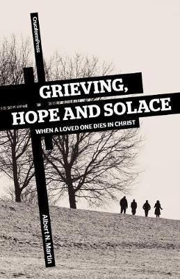 Grieving, Hope and Solace: When a Loved One Dies in Christ - Martin, Albert N