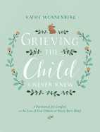 Grieving the Child I Never Knew: A Devotional for Comfort in the Loss of Your Unborn or Newly Born Child