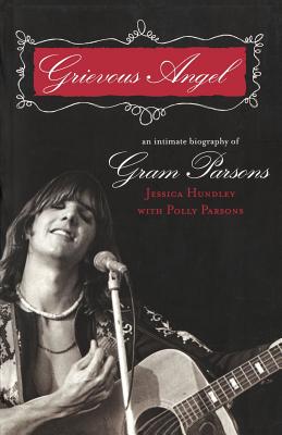 Grievous Angel: An Intimate Biography of Gram Parsons - Hundley, Jessica, and Parsons, Polly