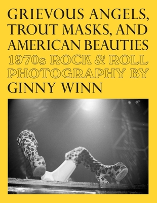 Grievous Angels, Trout Masks, and American Beauties: 1970s Rock & Roll Photography of Ginny Winn - Thomas, Pat (Editor), and Muldaur, Maria (Introduction by), and Hundley, Jessica (Editor)