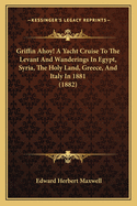 Griffin Ahoy! a Yacht Cruise to the Levant and Wanderings in Egypt, Syria, the Holy Land, Greece, and Italy, in 1881