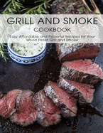 Grill And Smoke Cookbook: Easy Affordable and Favorful Recipes For Your Wood Pellet Grill and Smoker