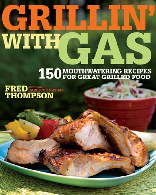 Grillin' with Gas: 150 Mouthwatering Recipes for Great Grilled Food - Thompson, Fred, Dr.