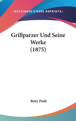 Grillparzer Und Seine Werke (1875) - Paoli, Betty