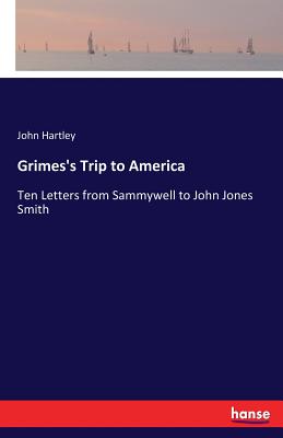 Grimes's Trip to America: Ten Letters from Sammywell to John Jones Smith - Hartley, John