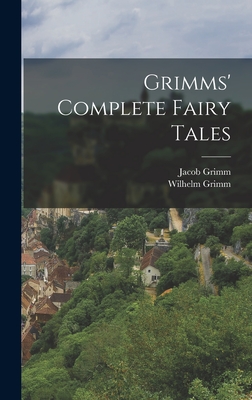 Grimms' Complete Fairy Tales - 1785-1863, Grimm Jacob, and Grimm, Wilhelm