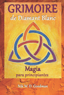 Grimoire de Diamant Blanc - Magia para pricipiantes: Prctica y preparaci?n mgicas, rituales y herramientas, hechizos de amor y protecci?n para una experiencia mgica