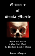 Grimoire of Santa Muerte: Spells and Rituals of Most Holy Death, the Unofficial