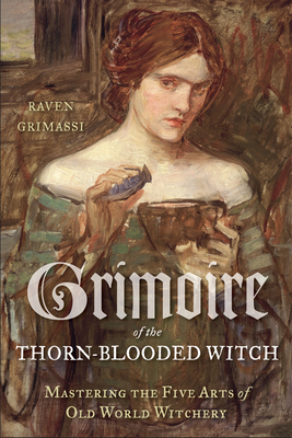 Grimoire of the Thorn-Blooded Witch: Mastering the Five Arts of Old World Witchery - Grimassi, Raven
