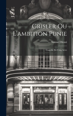 Grisler Ou L'Ambition Punie: Tragedie En Cinq Actes - Henzi, Samuel