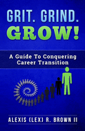 Grit Grind GROW!: A Guide To Conquering Career Transition