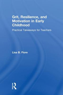 Grit, Resilience, and Motivation in Early Childhood: Practical Takeaways for Teachers - Fiore, Lisa B.