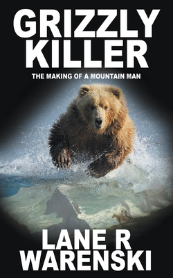 Grizzly Killer: The Making of A Mountain Man - Warenski, Lane R