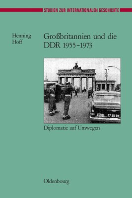 Grobritannien Und Die DDR 1955-1973: Diplomatie Auf Umwegen - Hoff, Henning