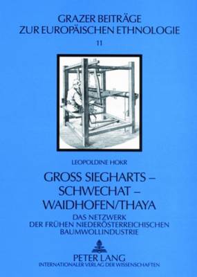 Gro? Siegharts - Schwechat - Waidhofen/Thaya: Das Netzwerk Der Fruehen Niederoesterreichischen Baumwollindustrie - Hrandner, Edith (Editor), and Hokr, Leopoldine