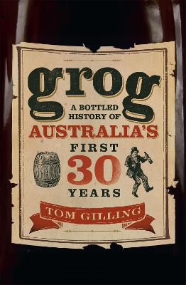 Grog: A Bottled History of Australia's First 30 Years - Gilling, Tom