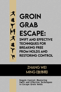 Groin Grab Escape: Swift and Effective Techniques for Breaking Free from Holds and Restoring Control: Regain Control: Mastering Swift and Effective Techniques to Escape Groin Holds