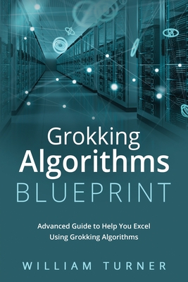 Grokking Algorithm Blueprint: Advanced Guide to Help You Excel Using Grokking Algorithms - Turner, William