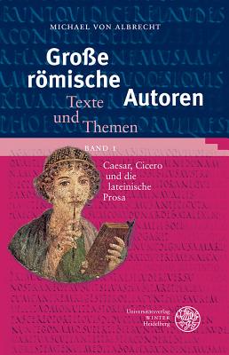 Grosse Romische Autoren / Band 1: Caesar, Cicero Und Die Lateinische Prosa - Albrecht, Michael Von