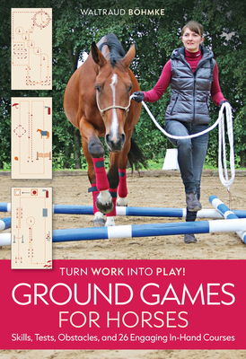 Ground Games for Horses: Skills, Tests, Obstacles, and 26 Engaging In-Hand Courses - Bhmke, Waltraud