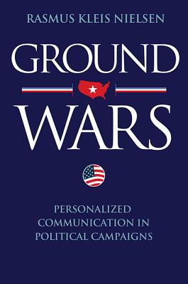 Ground Wars: Personalized Communication in Political Campaigns - Nielsen, Rasmus Kleis