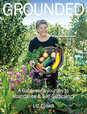 Grounded: A Gardener's Journey to Abundance and Self-Sufficiency - Zorab, Liz