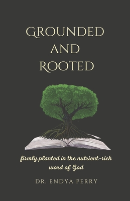 Grounded and Rooted: Firmly Planted in the Nutrient-Rich Word of God - Perry, Dr.