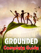 Grounded: COMPLETE GUIDE: Best Tips, Tricks, Walkthroughs and Strategies to Become a Pro Player