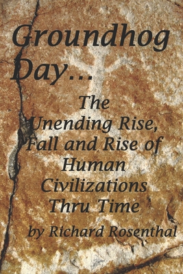 Groundhog Day...: The continuous rise, fall and rise of human civilizations over the millennia. - Rosenthal, Richard