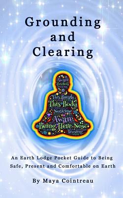 Grounding & Clearing - An Earth Lodge Pocket Guide to Being Safe, Present and Comfortable on Earth - Cointreau, Maya