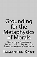 Grounding for the Metaphysics of Morals: With on a Supposed Right to Lie Because of Philanthropic Concerns