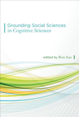 Grounding Social Sciences in Cognitive Sciences - Sun, Ron, Professor (Editor), and Sun, Ron (Contributions by), and Thagard, Paul (Contributions by)