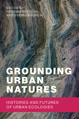 Grounding Urban Natures: Histories and Futures of Urban Ecologies - Ernstson, Henrik (Editor), and Sorlin, Sverker (Editor)