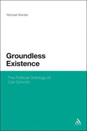 Groundless Existence: The Political Ontology of Carl Schmitt - Marder, Michael