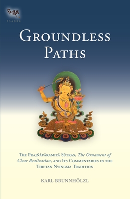 Groundless Paths: The Prajnaparamita Sutras, the Ornament of Clear Realization, and Its Commentaries in the Tibetan Nyingma Tradition - Brunnholzl, Karl