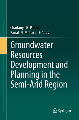 Groundwater Resources Development and Planning in the Semi-Arid Region - Pande, Chaitanya B. (Editor), and Moharir, Kanak N. (Editor)