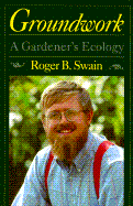 Groundwork: A Gardener's Ecology - Swain, Roger B