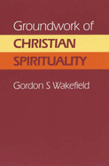 Groundwork of Christian Spirituality - Wakefield, Gordon S.
