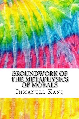 Groundwork of the Metaphysics of Morals: Includes MLA Style Citations for Scholarly Secondary Sources, Peer-Reviewed Journal Articles and Critical Essays (Squid Ink Classics) - Kant, Immanuel, and Abbott, Thomas Kingsmill (Translated by)